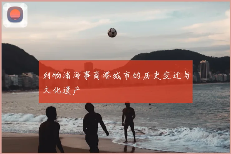 利物浦海事商港城市的历史变迁与文化遗产