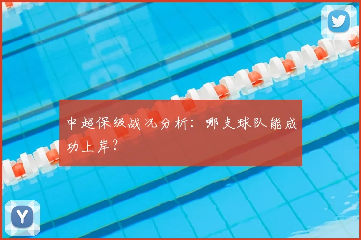 中超保级战况分析：哪支球队能成功上岸？