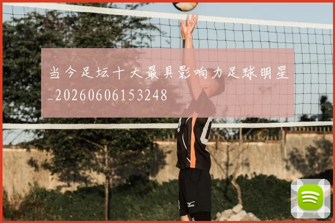 当今足坛十大最具影响力足球明星_20260606153248
