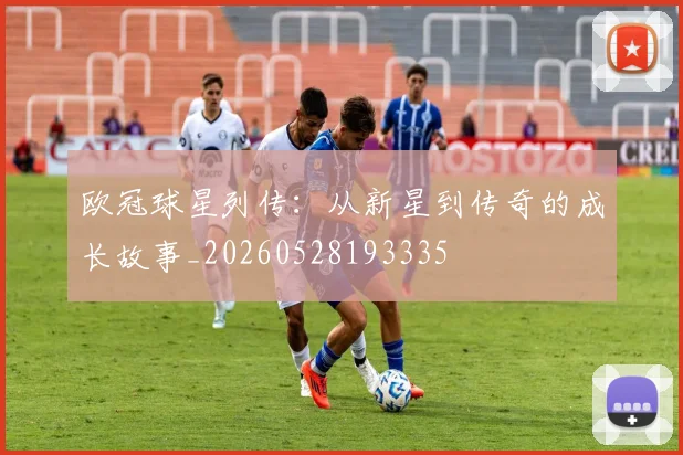 欧冠球星列传：从新星到传奇的成长故事_20260528193335
