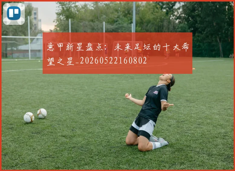意甲新星盘点:未来足坛的十大希望之星_20260522160802