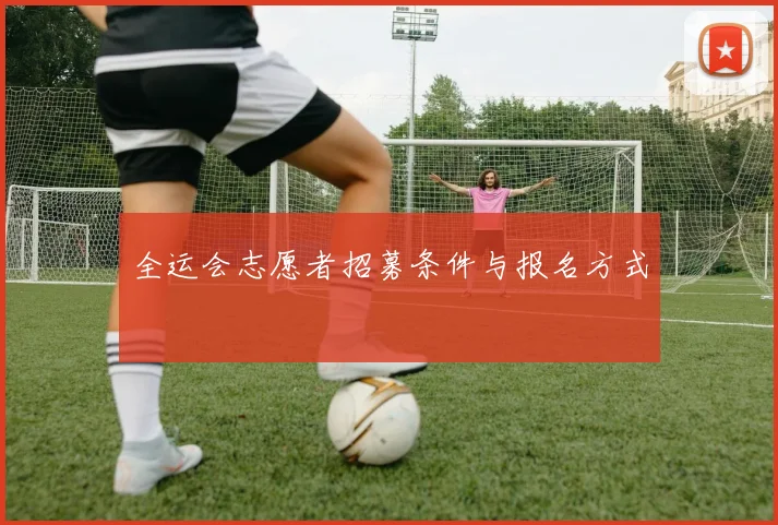 全运会志愿者招募条件与报名方式