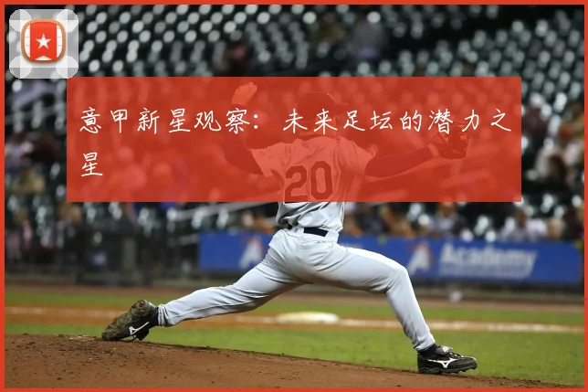 意甲新星观察：未来足坛的潜力之星