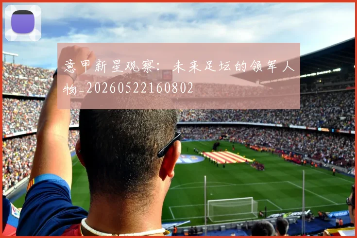 意甲新星观察:未来足坛的领军人物_20260522160802