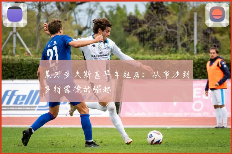 莱万多夫斯基早年经历：从华沙到多特蒙德的崛起