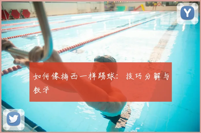 如何像梅西一样踢球：技巧分解与教学