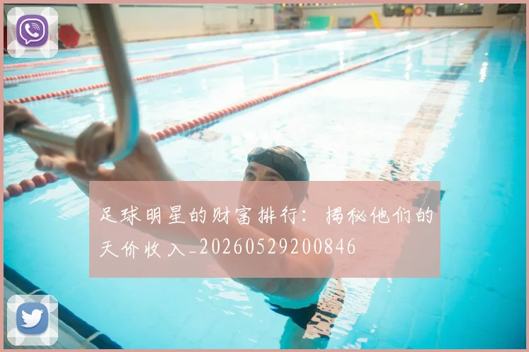 足球明星的财富排行：揭秘他们的天价收入_20260529200846