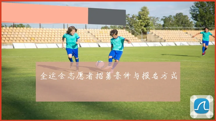 全运会志愿者招募条件与报名方式