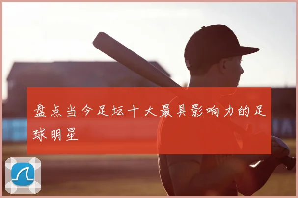 盘点当今足坛十大最具影响力的足球明星