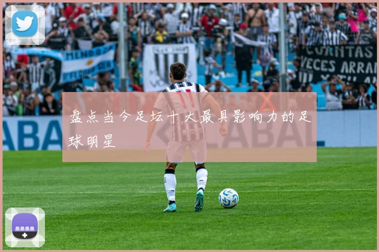 盘点当今足坛十大最具影响力的足球明星